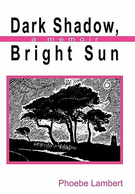 Dark Shadow, Bright Sun: A Memoir by Lambert, Phoebe