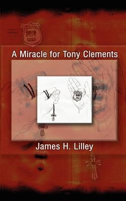 A Miracle for Tony Clements by Lilley, James H.