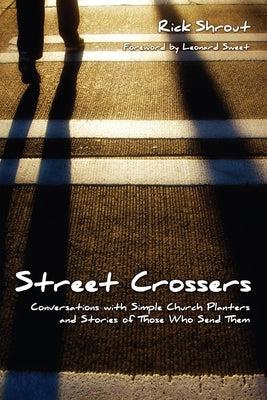 Street Crossers: Conversations with Simple Church Planters and Stories of Those Who Send Them by Shrout, Rick W.