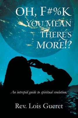 Oh, F#%k - You Mean There's More!?: An Intrepid Guide to Spiritual Evolution. by Gueret, Lois