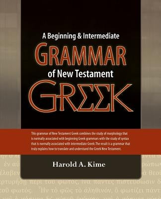 A Beginning & Intermediate Grammar of New Testament Greek by Kime, Harold A.