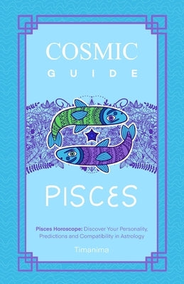 Cosmic Guide Pisces: Pisces Horoscope: Discover Your Personality, Predictions and Compatibility in Astrology by Fátima García, Timanima
