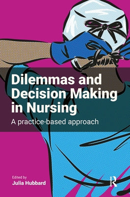 Dilemmas and Decision Making in Nursing: A Practice-based Approach by Hubbard, Julia