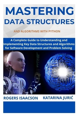 Mastering Data Structures and Algorithms with Python: A Complete Guide to Understanding and Implementing Key Data Structures and Algorithms for Softwa by Juric, Katarina