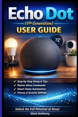 Echo Dot (5th Generation) User Guide: The Complete Beginner's Manual to Alexa Voice Commands, Smart Home Setup, Routines, and Daily Use by Anthony, Mark
