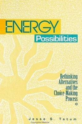 Energy Possibilities: Rethinking Alternatives and the Choice-Making Process by Tatum, Jesse S.