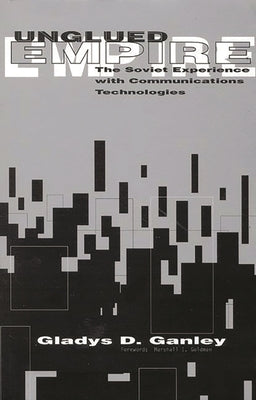 Unglued Empire: The Soviet Experience with Communications Technologies by Ganley, Gladys D.