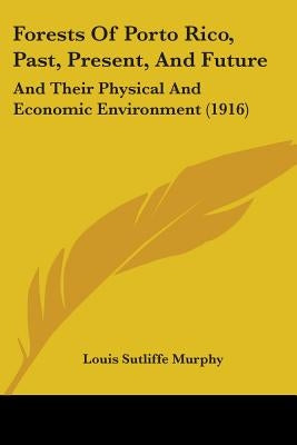 Forests Of Porto Rico, Past, Present, And Future: And Their Physical And Economic Environment (1916) by Murphy, Louis Sutliffe