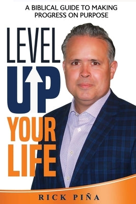 Level Up Your Life: A Biblical Guide to Making Progress On Purpose by Pina, Rick