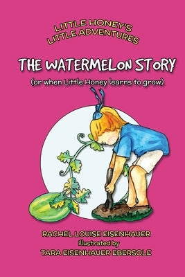 The Watermelon Story: or when Little Honey learns to grow by Ebersole, Tara Eisenhauer