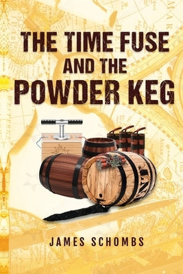 The Time Fuse and the Powder Keg by Schombs, James