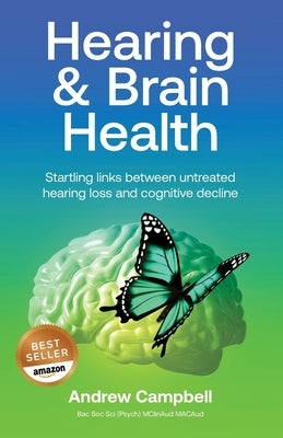 Hearing and Brain Health: Startling links between untreated hearing loss and cognitive decline by Campbell, Andrew