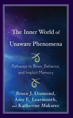 The Inner World of Unaware Phenomena: Pathways to Brain, Behavior, and Implicit Memory by Diamond, Bruce J.