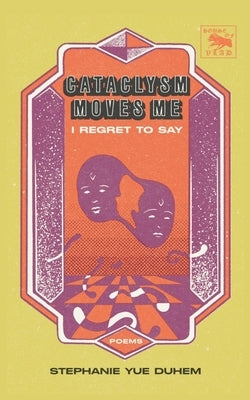 Cataclysm Moves Me I Regret to Say: Poems by Duhem, Stephanie Yue