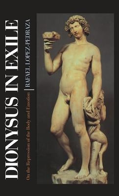 Dionysus in Exile: On the Repression of the Body and Emotion by Lopez-Pedraza, Rafel