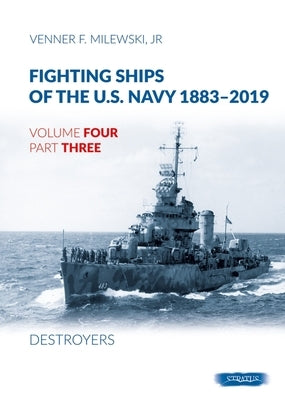 Fighting Ships of the U.S. Navy 1883-2019: Volume 4, Part 3 - Destroyers (1937-1943) by Milewski, Venner F.