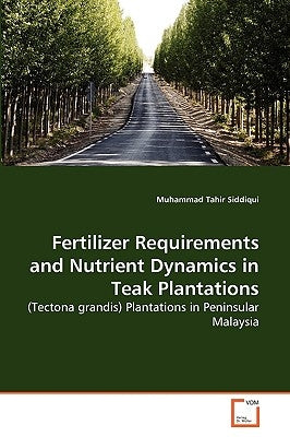 Fertilizer Requirements and Nutrient Dynamics in Teak Plantations by Siddiqui, Muhammad Tahir