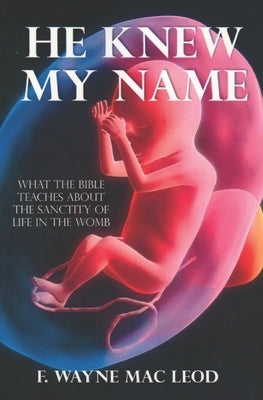 He Knew My Name: What the Bible Teaches about the Sanctity of Life in the Womb by Mac Leod, F. Wayne