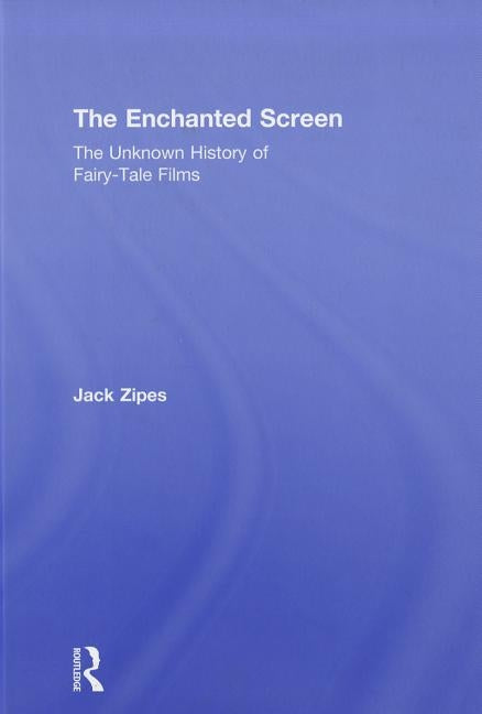 The Enchanted Screen: The Unknown History of Fairy-Tale Films by Zipes, Jack