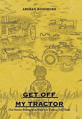 Get off My Tractor: Our Stories Belong to Us Until It Is Time to Tell Them by Rosemore, Arlean
