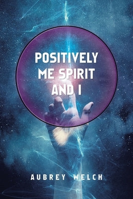Positively Me Spirit and I by Welch, Aubrey