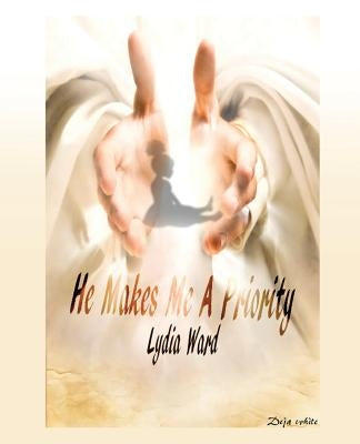 He Makes Me A Priority by Ward, Lydia
