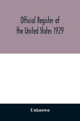 Official register of the United States 1929; Containing a list of Persons Occupying administrative and Supervisory Positions in the Legislative, Execu by Unknown