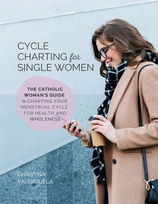 Cycle Charting for Single Women: The Catholic woman's guide to charting your menstrual cycle for health and wholeness by Valenzuela, Christina
