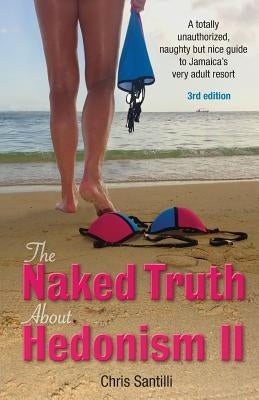 The Naked Truth about Hedonism II: A Totally Unauthorized, Naughty But Nice Guide to Jamaica's Very Adult Resort by Santilli, Chris