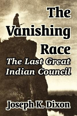 The Vanishing Race: The Last Great Indian Council by Dixon, Joseph K.