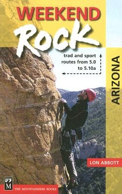 Weekend Rock Arizona: Trad & Sport Routes from 5.0 to 5.10a by Abbott, Lon