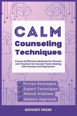 Calm Counseling Techniques: Proven Techniques for Parents and Teachers to Counsel Teens with Anxiety and Depression by Mindset Press