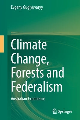 Climate Change, Forests and Federalism: Australian Experience by Guglyuvatyy, Evgeny