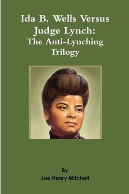 Ida B. Wells Versus Judge Lynch: The Anti-Lynching Trilogy by Mitchell, Joe Henry