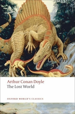 The Lost World: Being an Account of the Recent Amazing Adventures of Professor George E. Challenger, Lord John Roxton, Professor Summe by Doyle, Arthur Conan