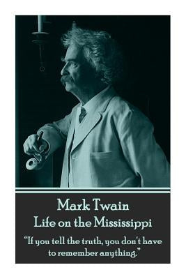 Mark Twain - Life on the Mississippi: "If you tell the truth, you don't have to remember anything." by Twain, Mark