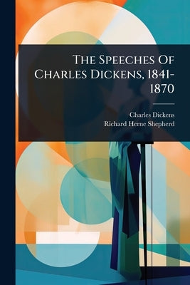 The Speeches Of Charles Dickens, 1841-1870 by Dickens, Charles