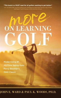 More on Learning Golf: Modernizing #1 All-Time Swing Guru Percy Boomer's 1942 Classic by Ward, John E.