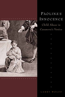 Paolina's Innocence: Child Abuse in Casanova's Venice by Wolff, Larry