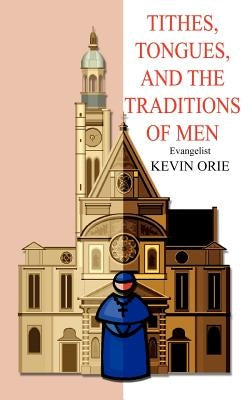 Tithes, Tongues, and the Traditions of Men by Orie, Kevin