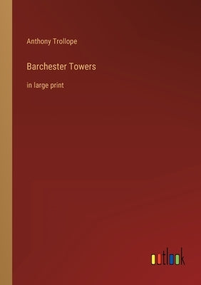 Barchester Towers: in large print by Trollope, Anthony