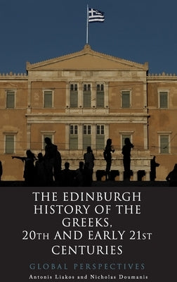 The Edinburgh History of the Greeks, 20th and Early 21st Centuries: Global Perspectives by Liakos, Antonis