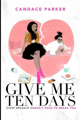 Give Me Ten Days: Every Breakup Does Not Have to Break You by Parker, Candace