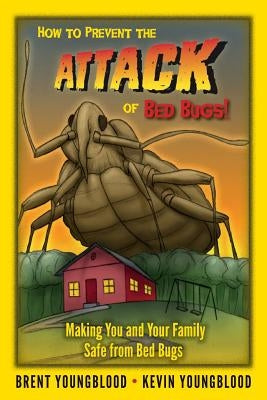 How to Prevent the Attack of Bed Bugs!: Making You and Your Family Safe from Bed Bugs by Youngblood, Kevin
