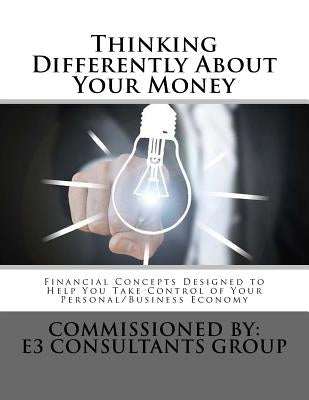 Thinking Differently About Your Money: Financial Concepts Designed to help You Take Control of Your Personal/Business Economy by Moriarty, John E.