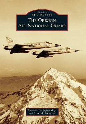 The Oregon Air National Guard by Popravak Jr, Terrence G.