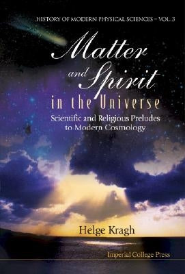 Matter and Spirit in the Universe: Scientific and Religious Preludes to Modern Cosmology by Kragh, Helge