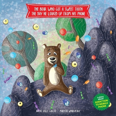 The Bear Who Got a Sweet Tooth the Day He Looked Up from His Phone: A story that teaches kids that being glued to a phone screen means they miss momen by Wiarciejka, Marysia