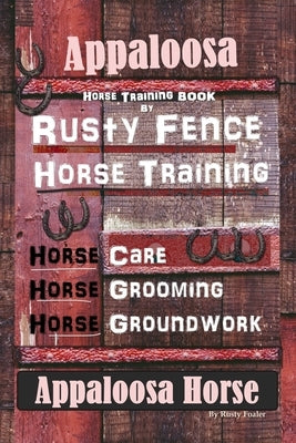 Appaloosa Horse Training Book By Rusty Fence Horse Training, Horse Care, Horse Training, Horse Grooming, Horse Groundwork, Appaloosa Horse by Foaler, Rusty