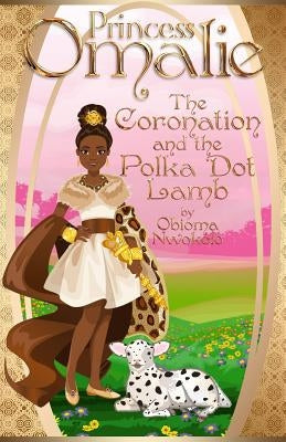 Princess Omalie, the Coronation and the Polka Dot Lamb by Nwokolo, Obioma